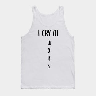 I Cry At Work funny cool Hard worker gift tee Tank Top